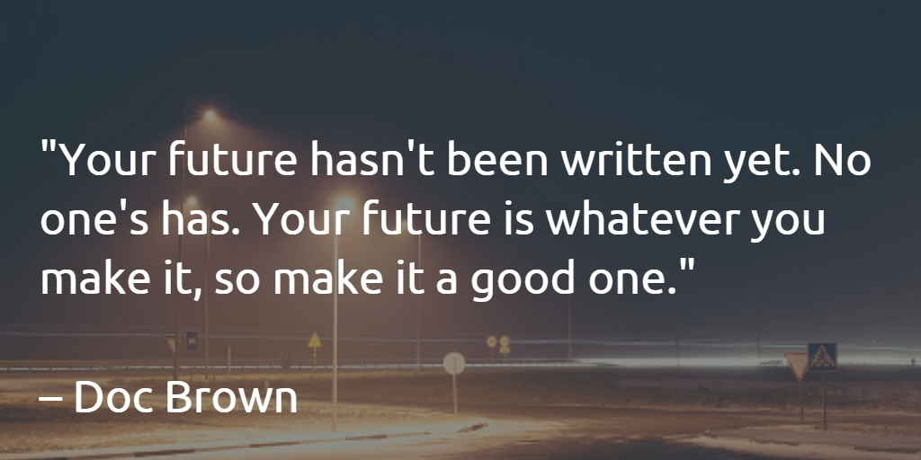 The future is whatever you make it - Doc Brown