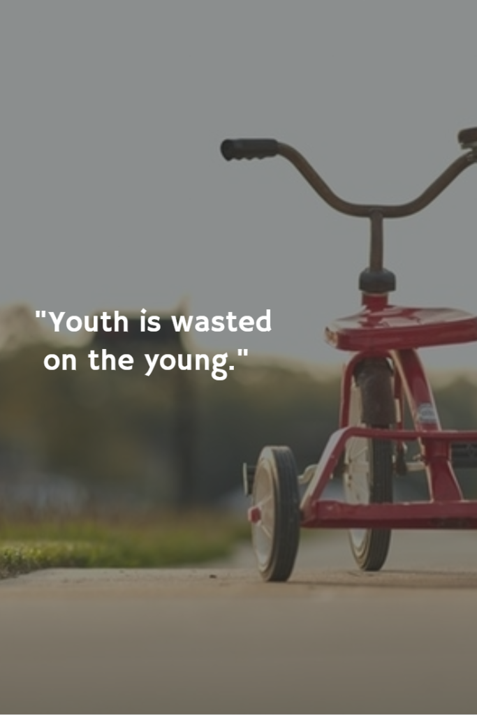 "Youth is wasted on the young."